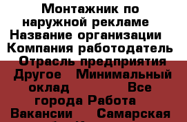 Монтажник по наружной рекламе › Название организации ­ Компания-работодатель › Отрасль предприятия ­ Другое › Минимальный оклад ­ 40 000 - Все города Работа » Вакансии   . Самарская обл.,Кинель г.